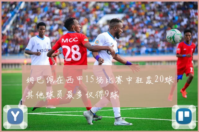 姆巴佩在西甲15场比赛中狂轰20球其他球员最多仅得9球