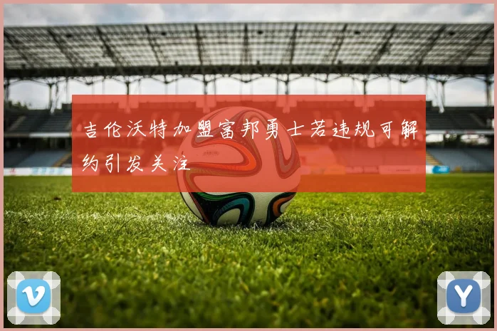 吉伦沃特加盟富邦勇士若违规可解约引发关注
