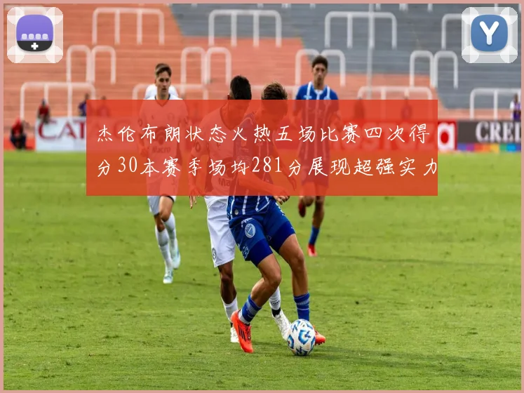 杰伦布朗状态火热五场比赛四次得分30本赛季场均281分展现超强实力