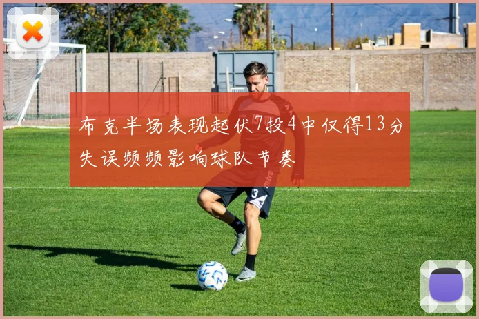 布克半场表现起伏7投4中仅得13分失误频频影响球队节奏
