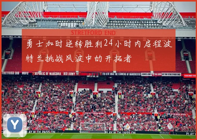 勇士加时逆转胜利24小时内启程波特兰挑战风波中的开拓者