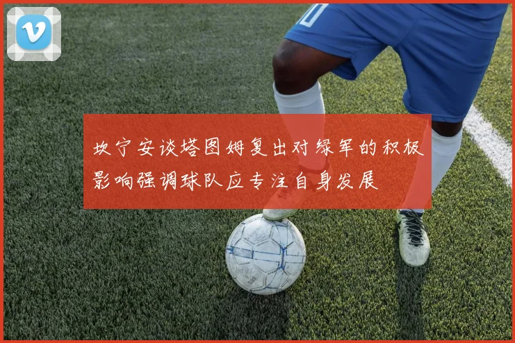 坎宁安谈塔图姆复出对绿军的积极影响强调球队应专注自身发展